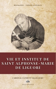 Vie et institut de saint Alphonse-Marie de Liguori: Biographie - Version intégrale (French Edition)