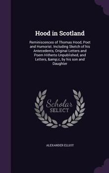 Hardcover Hood in Scotland: Reminiscences of Thomas Hood, Poet and Humorist. Including Sketch of his Antecedents, Original Letters and Poem Hither Book