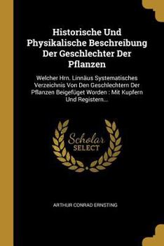 Historische Und Physikalische Beschreibung Der Geschlechter Der Pflanzen: Welcher Hrn. Linn�us Systematisches Verzeichnis Von Den Geschlechtern Der Pflanzen Beigef�get Worden: Mit Kupfern Und Register