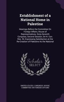 Establishment of a National Home in Palestine: Hearings Before the Committee On Foreign Affairs, House of Representatives, Sixty-Seventh Congress, Second Session, On H. Con. Res. 52, Expressing Satisf