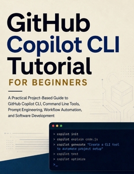 Paperback GitHub Copilot CLI Tutorial for Beginners: A Practical Project-Based Guide to GitHub Copilot CLI, Command Line Tools, Prompt Engineering, Workflow Aut Book