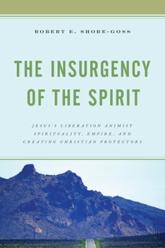 Paperback The Insurgency of the Spirit: Jesus's Liberation Animist Spirituality, Empire, and Creating Christian Protectors Book