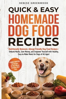Quick & Easy Homemade Dog Food Recipes: Nutritionally Balanced, Allergy-Friendly Dog Food Recipes-Debunk Myths, Save Money, and Empower Yourself with Healthy, Easy-to-Make Meals for Dogs of all Ages!
