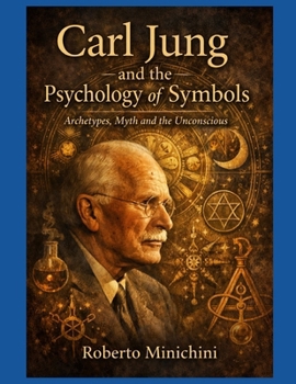 Carl Jung and the Psychology of Symbols: Archetypes, Myth and the Unconscious