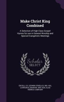 Hardcover Make Christ King Combined: A Selection of High Class Gospel Hymns for use in General Worship and Special Evangelistic Meetings Book