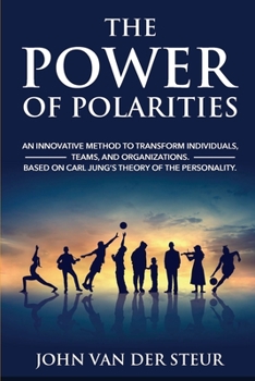 The Power of Polarities: An Innovative Method to Transform Individuals, Teams, and Organizations. Based on Carl Jung’s Theory of the Personality.