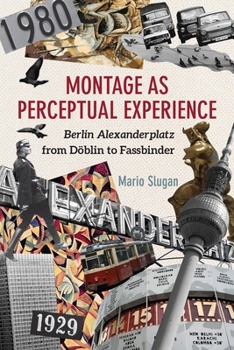 Montage as Perceptual Experience: Berlin Alexanderplatz from Doblin to Fassbinder - Book  of the Screen Cultures: German Film and the Visual