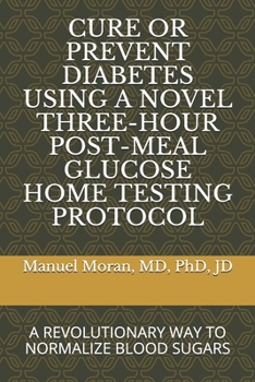 Paperback Cure or Prevent Diabetes Using a Novel Three-Hour Post-Meal Glucose Home Testing Protocol: A Revolutionary Way to Normalize Blood Sugars Book