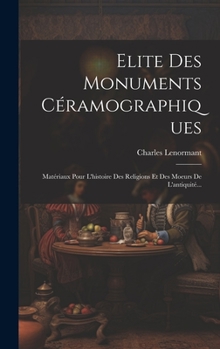 Hardcover Elite Des Monuments Céramographiques: Matériaux Pour L'histoire Des Religions Et Des Moeurs De L'antiquité... [French] Book