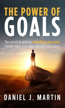 The power of goals: The secret to getting everything you want (Self-Help and Personal Development)