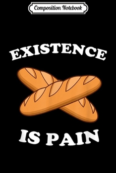 Composition Notebook: Existence Is Pain - Funny French Bread Baguette Journal/Notebook Blank Lined Ruled 6x9 100 Pages
