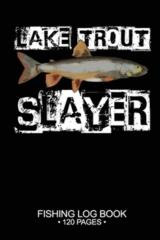 Lake Trout Slayer Fishing Log Book 120 Pages: Cool Freshwater Game Fish Saltwater Fly Fishes Journal Composition Notebook Notes Day Planner Notepad
