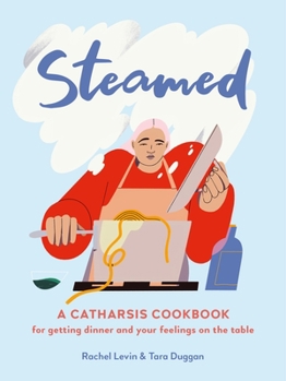 Hardcover Steamed: A Catharsis Cookbook for Getting Dinner and Your Feelings on the Table Book