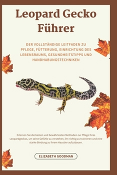 Leopard Gecko Führer: Der vollständige Leitfaden zu Pflege, Fütterung, Einrichtung des Lebensraums, Gesundheitstipps und Handhabungstechniken (German Edition)