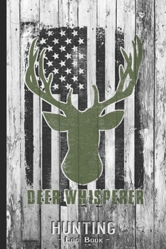 Hunting Log Book Journal for Hunter: Deer Whisperer Hunting Season - Hunters Track Record of Species, Location, Gear - Shooting Seasons Dates