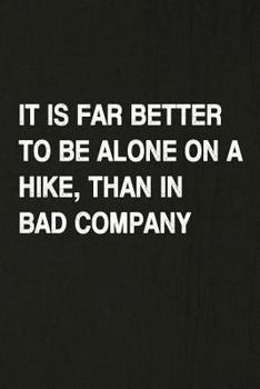 It Is Far Better to Be Alone on a Hike Than in Bad Company: Hiking Log Book, Complete Notebook Record of Your Hikes. Ideal for Walkers, Hikers and Those Who Love Hiking