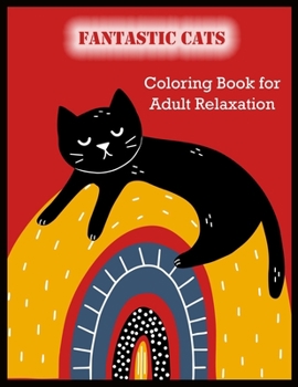 FANTASTIC CATS Coloring Book for Adult Relaxation: Stress Relieving Designs for Adults Relaxation