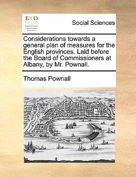 Considerations towards a general plan of measures for the English provinces. Laid before the Board of Commissioners at Albany, by Mr. Pownall.