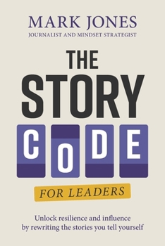 The Story Code for Leaders: Unlock Resilience and Influence by Rewriting the Stories You Tell Yourself