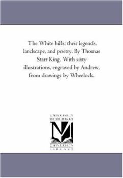 Paperback The White Hills; their Legends, Landscape, and Poetry. by Thomas Starr King. With Sixty Illustrations, Engraved by andrew, From Drawings by Wheelock. Book