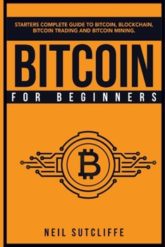 Paperback Bitcoin For Beginners: Starters Complete Guide to Bitcoin, Blockchain, Bitcoin Trading and Bitcoin Mining Book