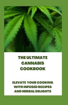 Paperback The Ultimate Cannabis Cookbook: Elevate Your Cooking with Infused Recipes and Herbal Delights Book