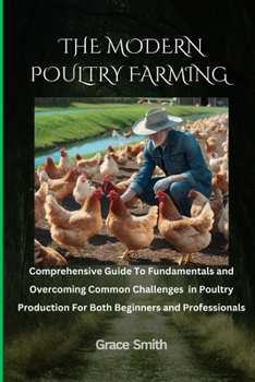 Paperback The Modern Poultry Farming: Comprehenssive Guide To Fundamentals and Overcoming Common Challenges in Poultry Production For Both Beginners and Pro Book
