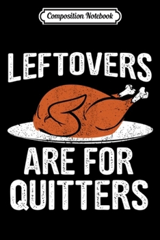 Composition Notebook: Funny Thanksgiving Dinner Turkey LEFTOVERS ARE FOR QUITTERS  Journal/Notebook Blank Lined Ruled 6x9 100 Pages