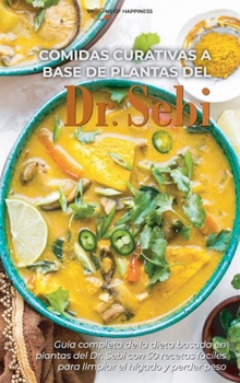 Comidas curativas a base de plantas del Dr. Sebi: Gu�a completa de la dieta basada en plantas del Dr. Sebi con 50 recetas f�ciles para limpiar el h�gado y perder peso - Dr Sebi's Plant-Based Healing M