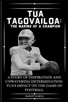 Paperback Tua Tagovailoa: The Making of a Champion : A Story of Inspiration and Unwavering Determination: Tua's Impact on the Game of Football Book