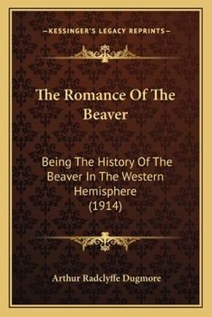 Paperback The Romance Of The Beaver: Being The History Of The Beaver In The Western Hemisphere (1914) Book