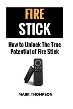 Paperback Fire Stick: How To Unlock The True Potential Of Your Fire Stick Book