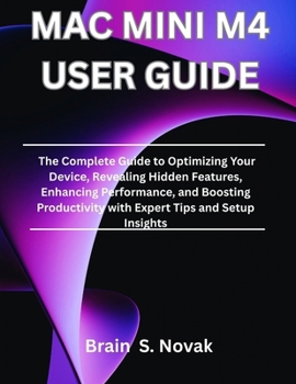 Paperback Mac Mini M4 User Guide: The Complete Guide to Optimizing Your Device, Revealing Hidden Features, Enhancing Performance, and Boosting Productivity with Book