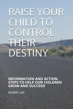 Paperback Raise Your Child to Control Their Destiny: Information and Action Steps to Help Our Children Grow and Succeed Book