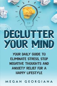 Paperback Declutter Your Mind: Your Daily Guide to Eliminate Stress, Stop Negative Thoughts and Anxiety Relief for a Happy Lifestyle Book