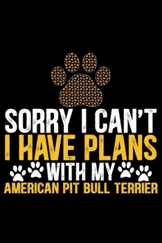 Sorry I Can't I Have Plans with My American Pit Bull Terrier: Cool American Pit Bull Terrier Dog Journal Notebook - Funny American Pit Bull Terrier ... Bull Terrier Owner Gifts. 6 x 9 in 120 pages