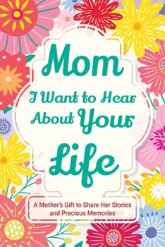 Mom, I Want to Hear about Your Life: A Mother's Gift to Share Her Stories and Precious Memories (Family Story)