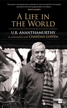 Paperback A Life in the World: U.R. Ananthamurthy in Conversation with Chandan Gowda Book