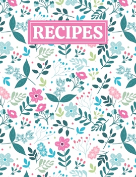 Recipes: Blank Journal Cookbook Notebook to Write In Your Personalized Favorite Recipes with Unique Floral Themed Cover Design