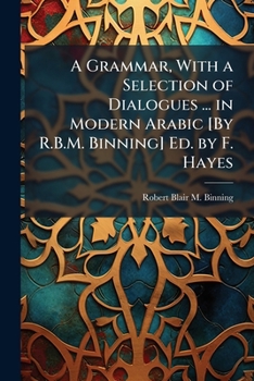 Paperback A Grammar, With a Selection of Dialogues ... in Modern Arabic [By R.B.M. Binning] Ed. by F. Hayes Book