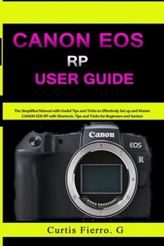 Paperback CANON EOS RP User Guide: The Simplified Manual with Useful Tips and Tricks to Effectively Set up and Master CANON EOS RP with Shortcuts, Tips a Book