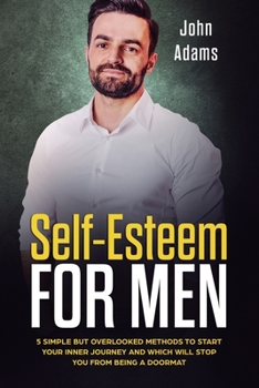 Paperback Self Esteem for Men: 5 Simple But Overlooked Methods to Start an Inner Journey and Which Will Stop You Being a Doormat Book