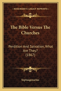 Paperback The Bible Versus The Churches: Perdition And Salvation, What Are They? (1867) Book