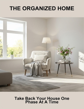 The Organized Home: Take Back Your House One Phase At A Time