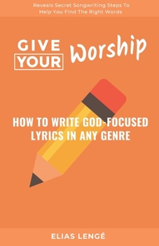 Paperback Give Your Worship: How To Write God-focused Lyrics in any Genre Book
