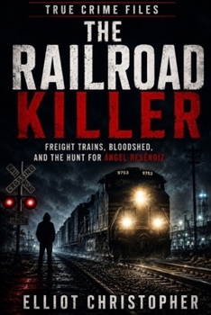 THE RAILROAD KILLER: Freight Trains, Bloodshed, and the Hunt for Ángel Reséndiz (True Crime Files)