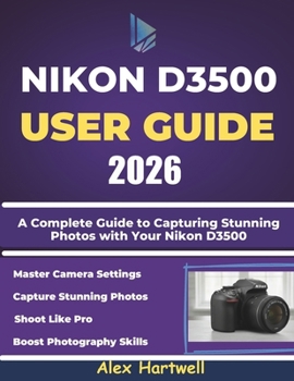 NIKON D3500 USER GUIDE: A Complete Guide to Capturing Stunning Photos with Your Nikon D3500