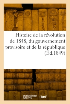Paperback Histoire de la révolution de 1848, du gouvernement provisoire et de la république [French] Book