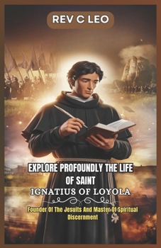 Paperback Explore Profoundly the Life of Saint Ignatius of Loyola: Founder Of The Jesuits And Master Of Spiritual Discernment Book