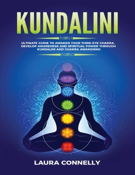 Kundalini: Ultimate Guide to Awaken Your Third Eye Chakra, Develop Awareness and Spiritual Power Through Kundalini and Chakra Awakening